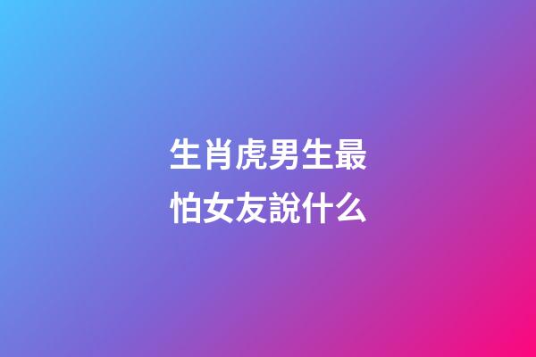 生肖虎男生最怕女友說什么