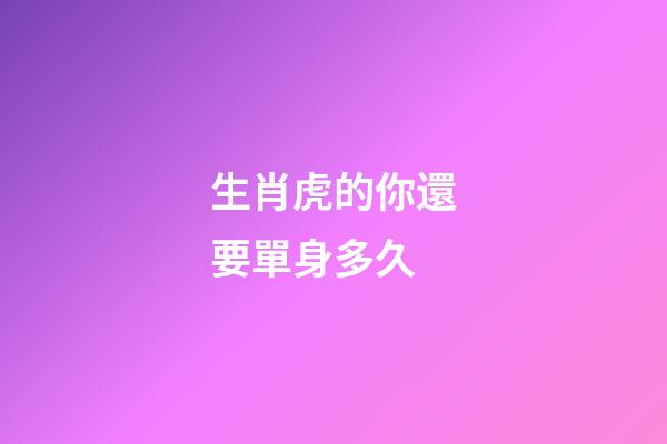 生肖虎的你還要單身多久