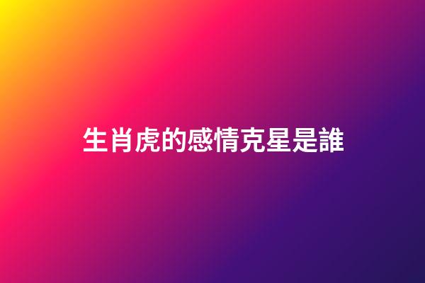 生肖虎的感情克星是誰