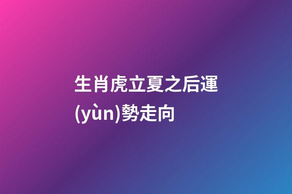 生肖虎立夏之后運(yùn)勢走向