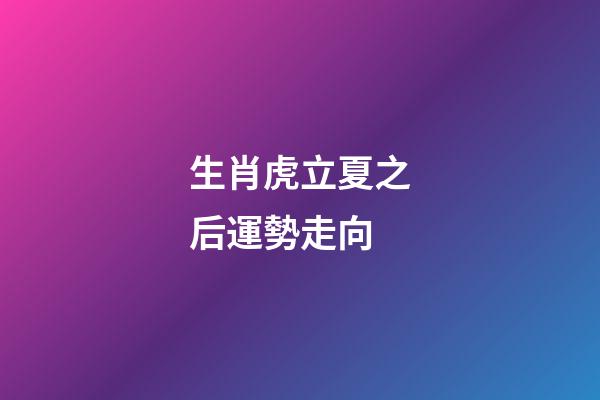 生肖虎立夏之后運勢走向