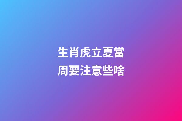 生肖虎立夏當周要注意些啥