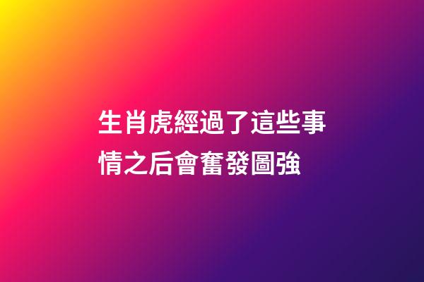 生肖虎經過了這些事情之后會奮發圖強