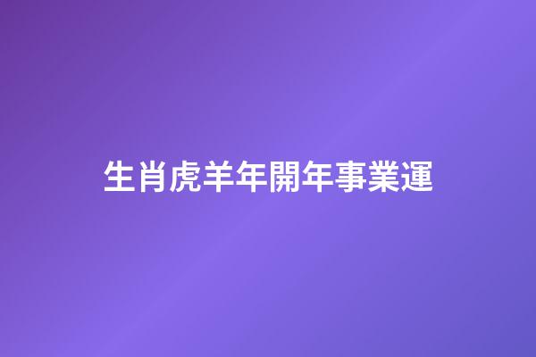 生肖虎羊年開年事業運