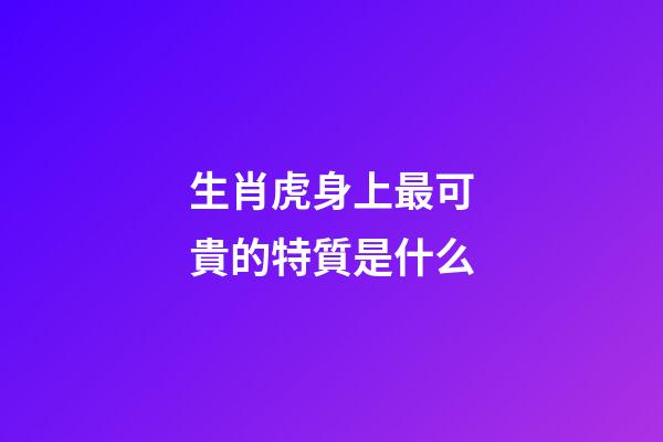 生肖虎身上最可貴的特質是什么