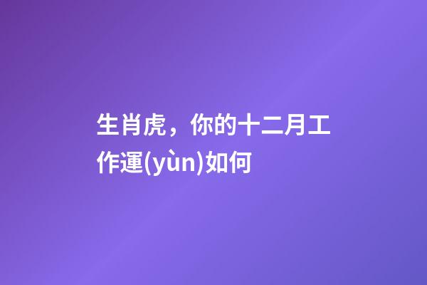 生肖虎，你的十二月工作運(yùn)如何