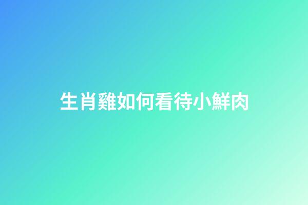 生肖雞如何看待小鮮肉