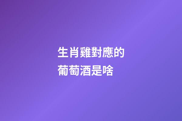 生肖雞對應的葡萄酒是啥