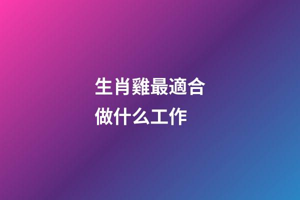 生肖雞最適合做什么工作