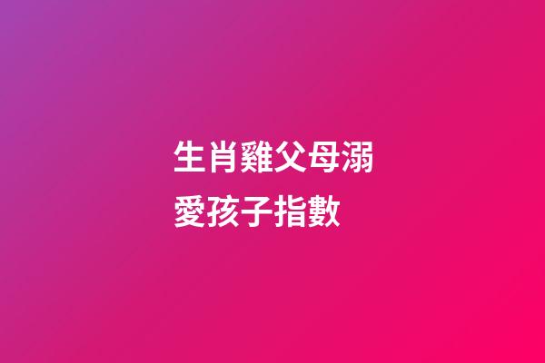 生肖雞父母溺愛孩子指數