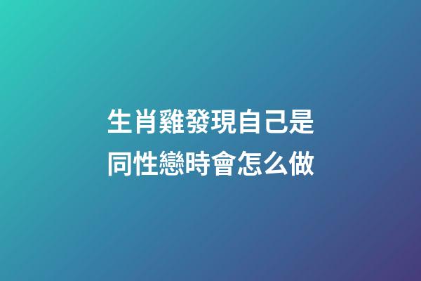 生肖雞發現自己是同性戀時會怎么做