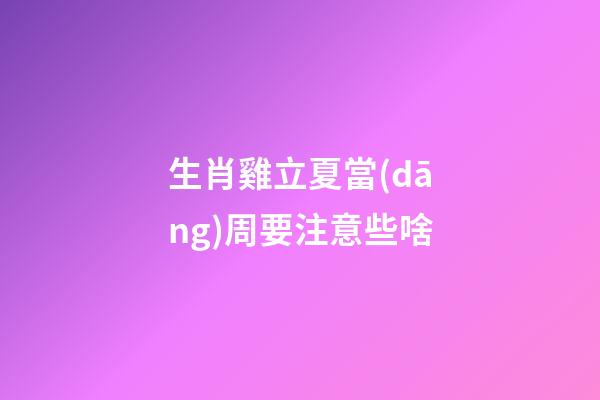 生肖雞立夏當(dāng)周要注意些啥