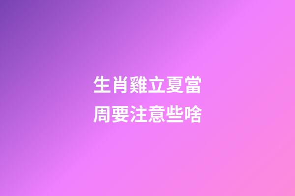 生肖雞立夏當周要注意些啥