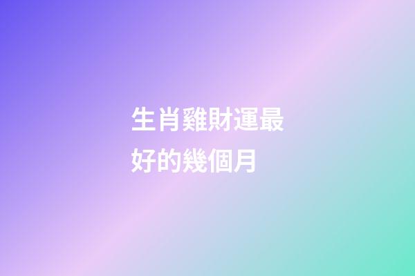 生肖雞財運最好的幾個月