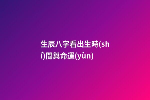 生辰八字看出生時(shí)間與命運(yùn)