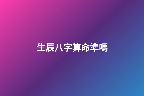 生辰八字算命準嗎