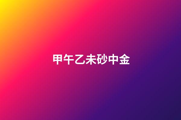 甲午乙未砂中金