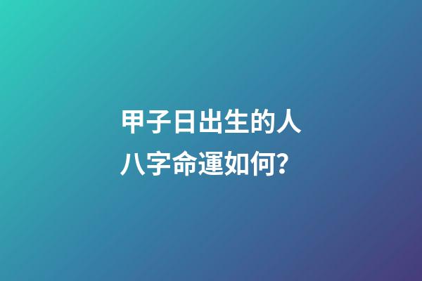 甲子日出生的人八字命運如何？