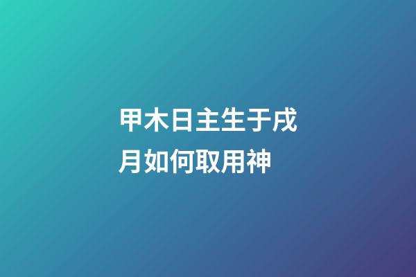 甲木日主生于戌月如何取用神?