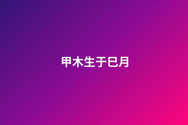 甲木生于巳月