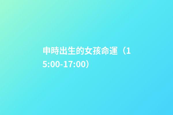 申時出生的女孩命運（15:00-17:00）