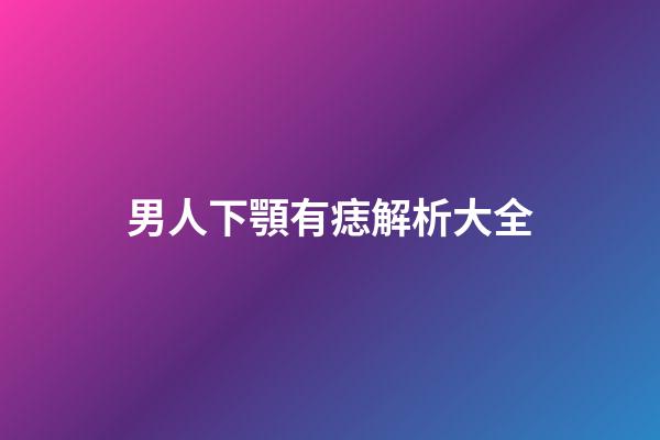 男人下顎有痣解析大全