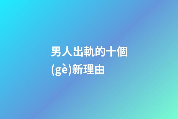 男人出軌的十個(gè)新理由