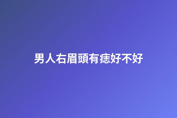 男人右眉頭有痣好不好