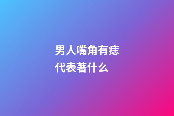 男人嘴角有痣代表著什么