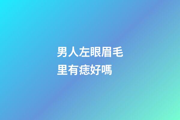 男人左眼眉毛里有痣好嗎