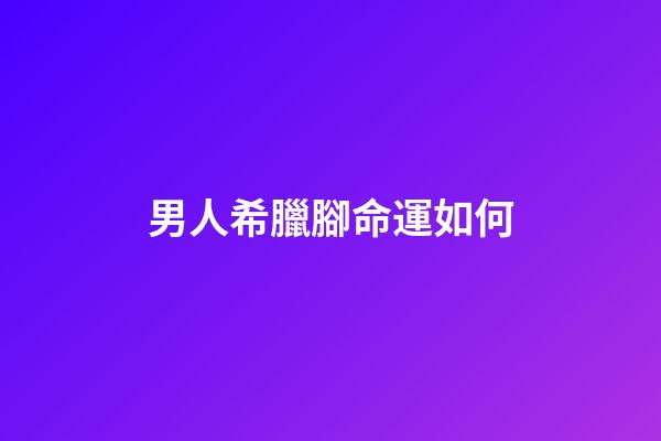 男人希臘腳命運如何