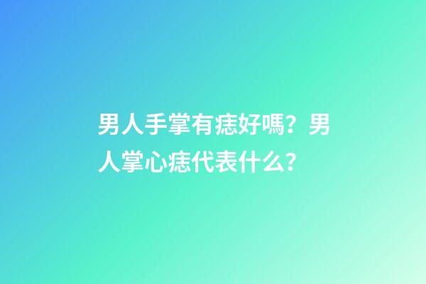 男人手掌有痣好嗎？男人掌心痣代表什么？