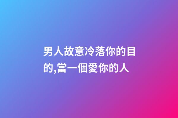 男人故意冷落你的目的,當一個愛你的人-第1張-觀點-玄機派