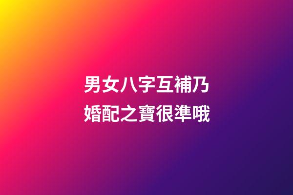 男女八字互補乃婚配之寶很準哦