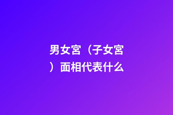 男女宮（子女宮）面相代表什么
