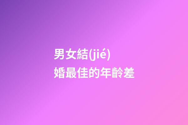 男女結(jié)婚最佳的年齡差