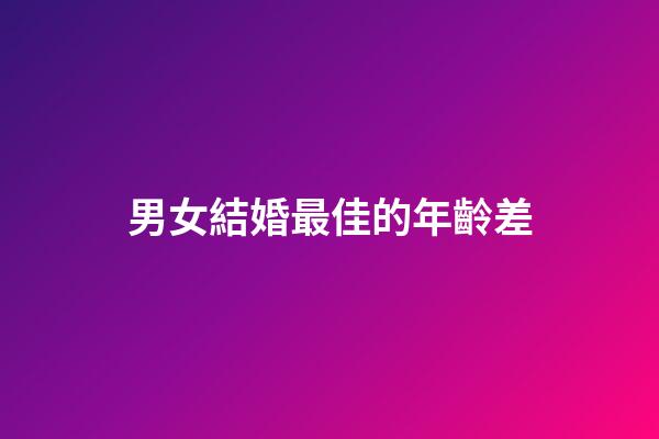 男女結婚最佳的年齡差