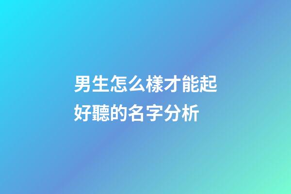 男生怎么樣才能起好聽的名字分析