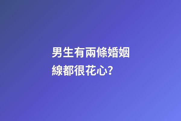 男生有兩條婚姻線都很花心？