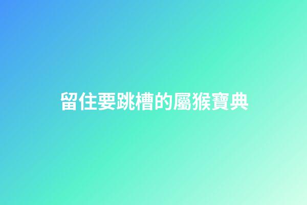 留住要跳槽的屬猴寶典