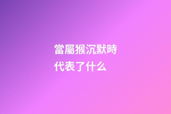 當屬猴沉默時代表了什么