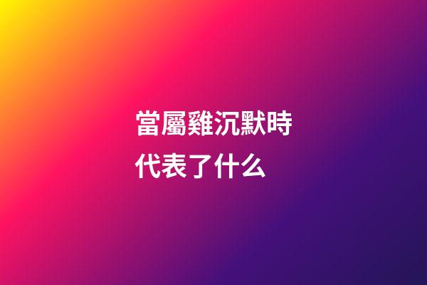 當屬雞沉默時代表了什么
