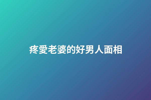 疼愛老婆的好男人面相