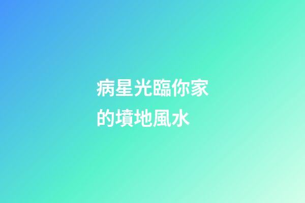病星光臨你家的墳地風水