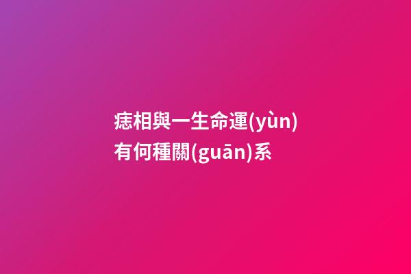 痣相與一生命運(yùn)有何種關(guān)系