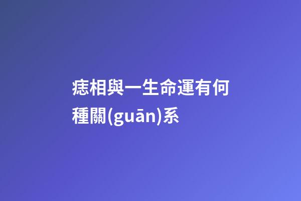痣相與一生命運有何種關(guān)系