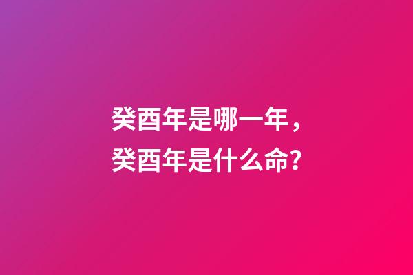 癸酉年是哪一年，癸酉年是什么命？