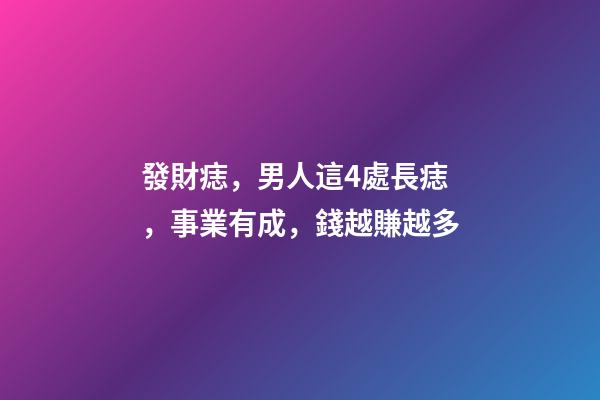 發財痣，男人這4處長痣，事業有成，錢越賺越多
