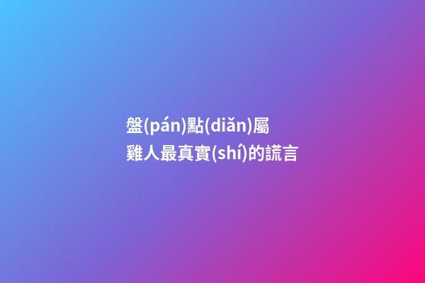 盤(pán)點(diǎn)屬雞人最真實(shí)的謊言