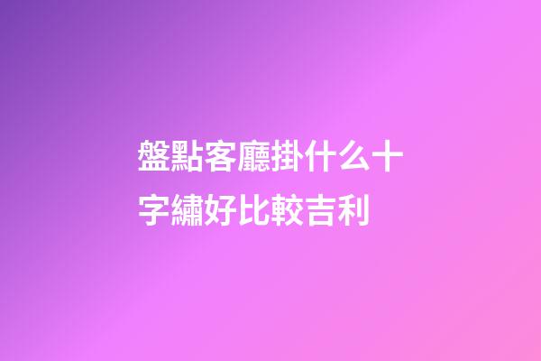 盤點客廳掛什么十字繡好比較吉利